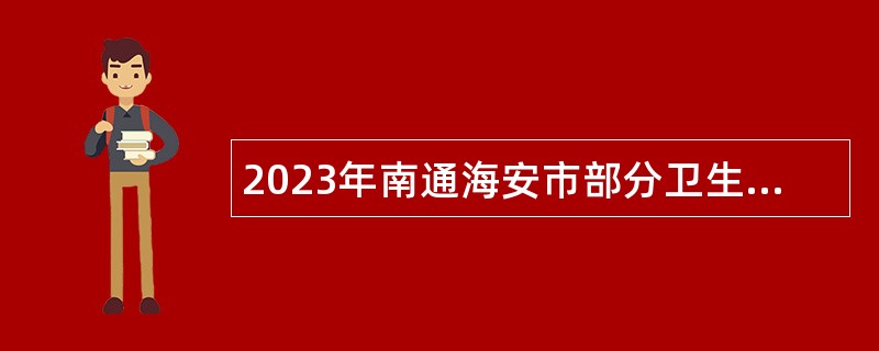 2023年南通海安市部分卫生健康事业单位招聘公告