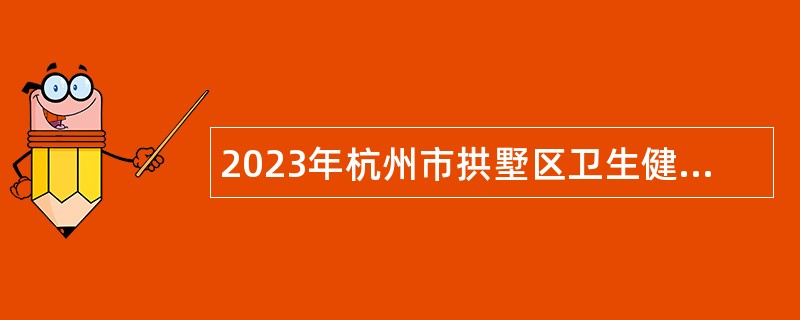 2023年杭州市拱墅区卫生健康局下属事业单位招聘公告