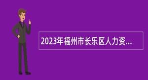 2023年福州市长乐区人力资源和社会保障局招聘劳动保障监察协理员公告