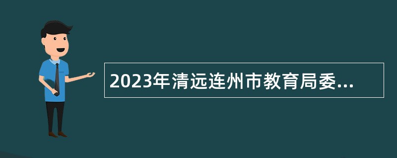 2023年清远连州市教育局委托广州市第六中学第一次招聘中学教师公告