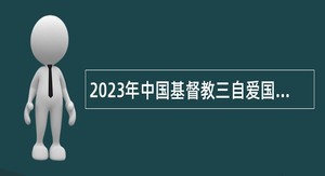 2023年中国基督教三自爱国运动委员会招聘应届高校毕业生公告