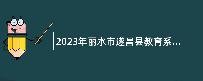 2023年丽水市遂昌县教育系统招聘中小学教师公告