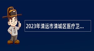 2023年清远市清城区医疗卫生共同体总医院招聘编外工作人员公告（第一次）