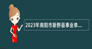 2023年南阳市新野县事业单位招聘考试公告（225人）