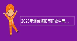 2023年烟台海阳市职业中等专业学校招聘公告