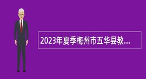 2023年夏季梅州市五华县教师招聘公告
