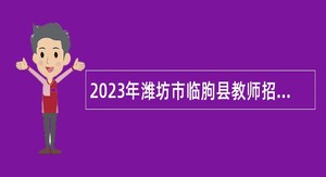 2023年潍坊市临朐县教师招聘简章