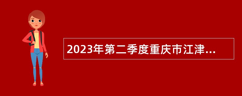 2023年第二季度重庆市江津区事业单位考核招聘紧缺高层次人才公告