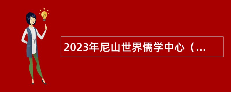 2023年尼山世界儒学中心（中国孔子基金会秘书处）所属孔子博物馆招聘工作人员公告