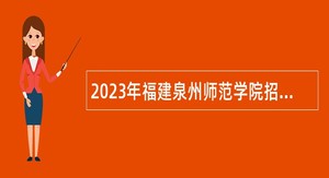 2023年福建泉州师范学院招聘教师公告