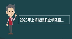 2023年上海城建职业学院招聘公告（第二批）