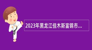 2023年黑龙江佳木斯富锦市招聘护林防火员公告