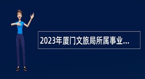 2023年厦门文旅局所属事业单位厦门艺术学校招聘专业教师公告