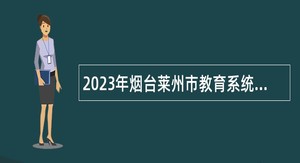 2023年烟台莱州市教育系统事业单位招聘中等职业学校、幼儿园教师公告