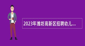 2023年潍坊高新区招聘幼儿园控制总量内人员公告