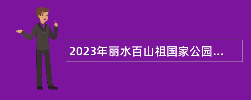 2023年丽水百山祖国家公园庆元保护中心招聘自然教育中心讲解员公告