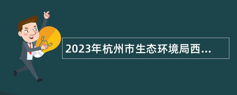 2023年杭州市生态环境局西湖分局招聘编外用工公告