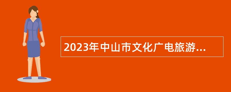 2023年中山市文化广电旅游局所属事业单位（孙中山故居纪念馆）招聘事业单位人员公告