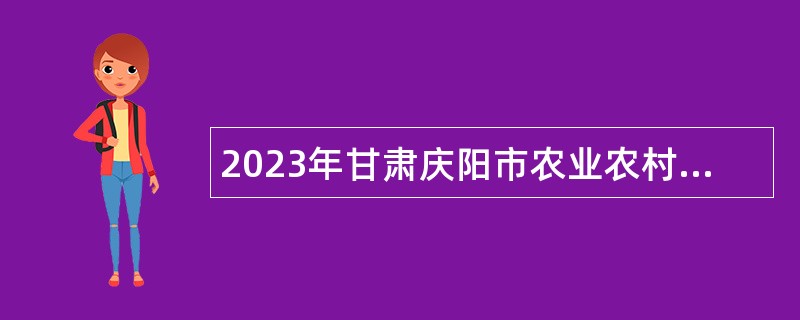 2023年甘肃庆阳市农业农村局下属事业单位引进高层次急需紧缺人才公告