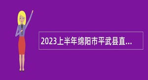 2023上半年绵阳市平武县直接考核招聘卫生专业技术人员公告