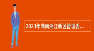 2023年湖南湘江新区管理委员会审计局招聘专业技术人员简章