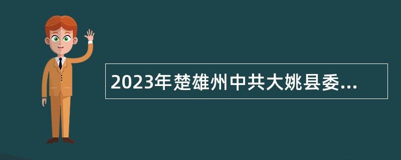 2023年楚雄州中共大姚县委党校紧缺人才招聘公告