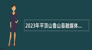2023年平顶山鲁山县融媒体中心招聘公告