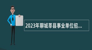 2023年聊城莘县事业单位招聘考试公告（224人）