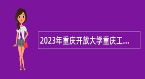 2023年重庆开放大学重庆工商职业学院考核招聘高层次人才公告