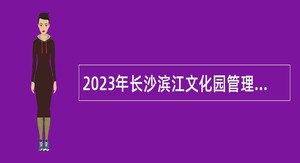 2023年长沙滨江文化园管理中心招聘普通雇员公告
