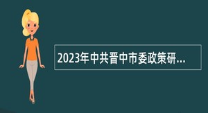 2023年中共晋中市委政策研究室所属部分事业单位招聘公告