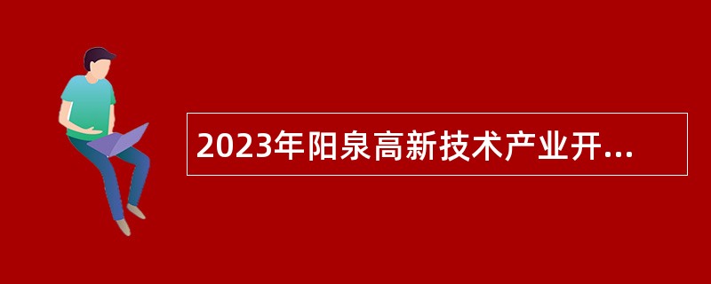 2023年阳泉高新技术产业开发区引进急需紧缺人才公告