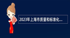 2023年上海市质量和标准化研究院招聘公告