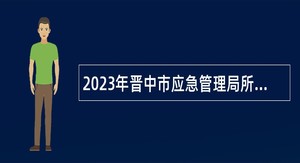 2023年晋中市应急管理局所属事业单位招聘公告