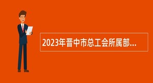 2023年晋中市总工会所属部分事业单位招聘公告