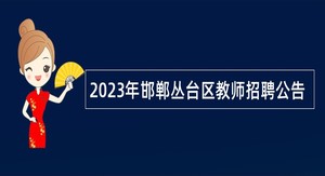 2023年邯郸丛台区教师招聘公告