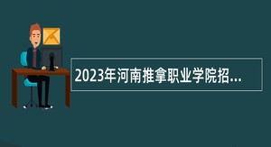 2023年河南推拿职业学院招聘公告
