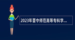 2023年晋中师范高等专科学校招聘公告