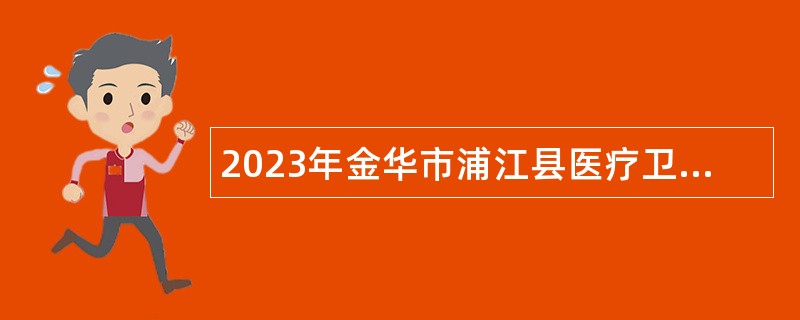 2023年金华市浦江县医疗卫生事业单位招聘简章