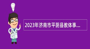 2023年济南市平阴县教体事业单位招聘工作人员公告
