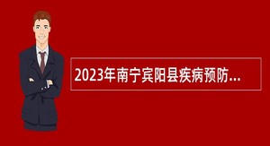 2023年南宁宾阳县疾病预防控制中心招聘急需紧缺人才公告