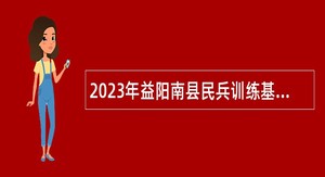 2023年益阳南县民兵训练基地招聘公告