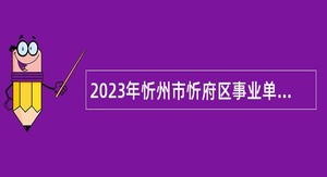 2023年忻州市忻府区事业单位招聘考试公告（105人）