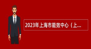 2023年上海市能效中心（上海市产业绿色发展促进中心）招聘公告