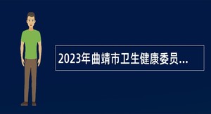 2023年曲靖市卫生健康委员会所属事业单位招聘研究生公告（含招聘计划）