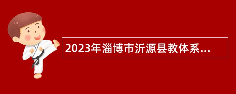 2023年淄博市沂源县教体系统事业单位高层次紧缺教师招聘公告