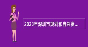 2023年深圳市规划和自然资源局光明管理局第三批一般特聘岗位招聘公告
