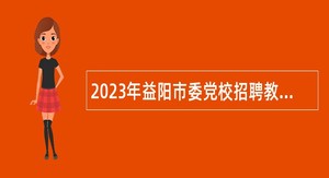 2023年益阳市委党校招聘教师公告