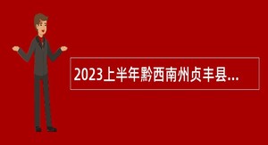 2023上半年黔西南州贞丰县事业单位招聘考试公告（200人）