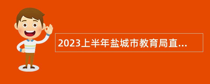 2023上半年盐城市教育局直属学校招聘教师、校医、会计公告